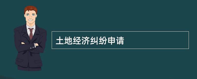 土地经济纠纷申请