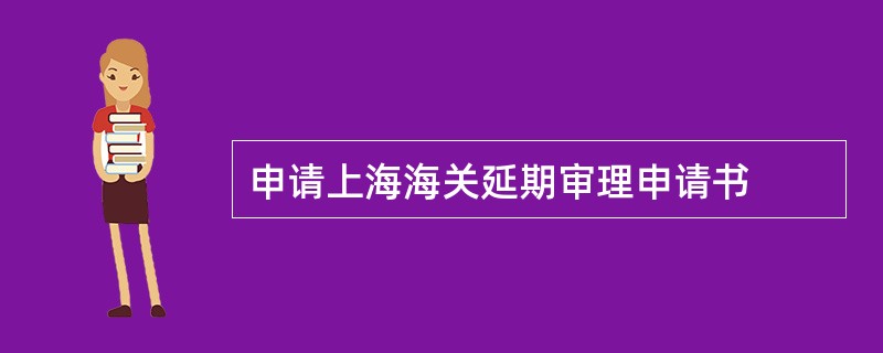 申请上海海关延期审理申请书