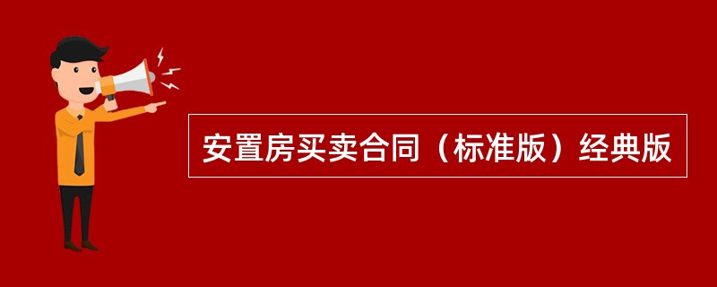 安置房买卖合同（标准版）经典版