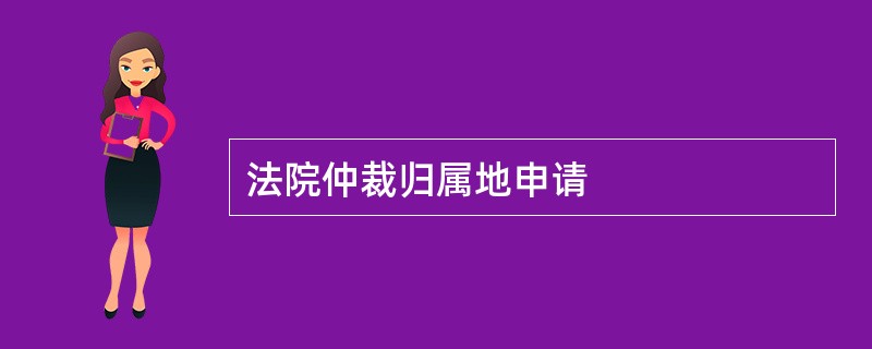 法院仲裁归属地申请