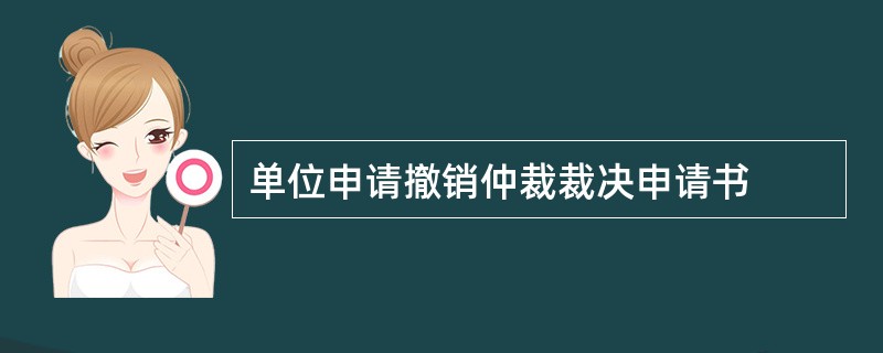 单位申请撤销仲裁裁决申请书