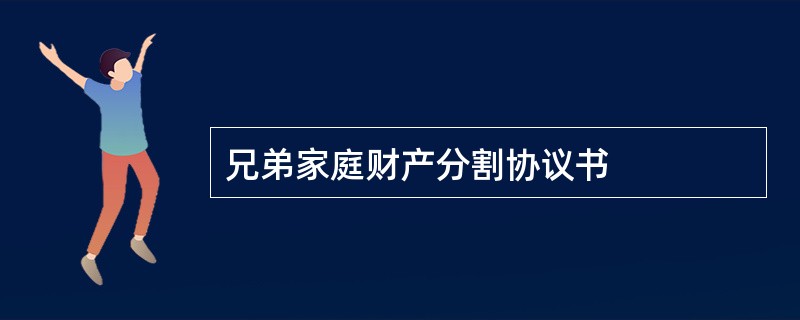 兄弟家庭财产分割协议书