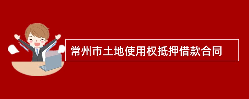 常州市土地使用权抵押借款合同