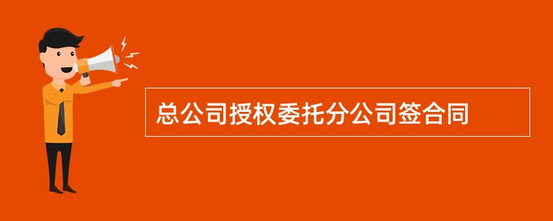 总公司授权委托分公司签合同