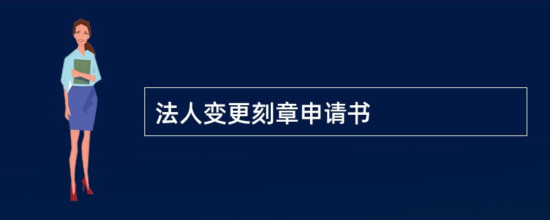 法人变更刻章申请书