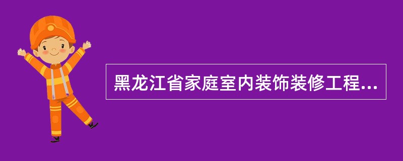 黑龙江省家庭室内装饰装修工程施工合同（HF0207）