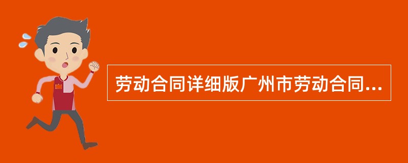 劳动合同详细版广州市劳动合同新整理版