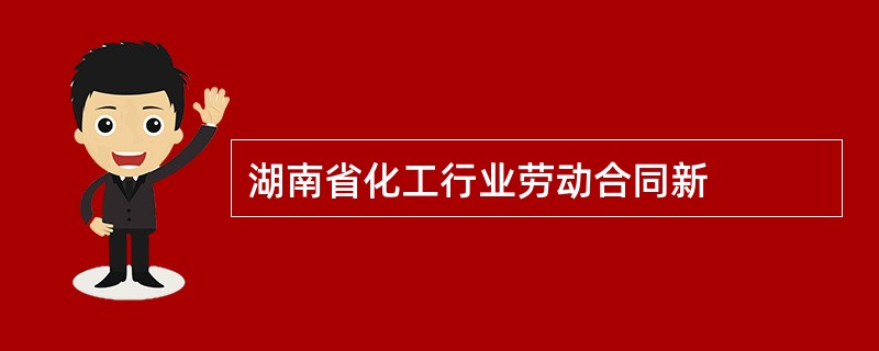 湖南省化工行业劳动合同新