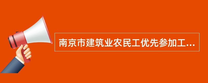 南京市建筑业农民工优先参加工伤保险办法(试行)