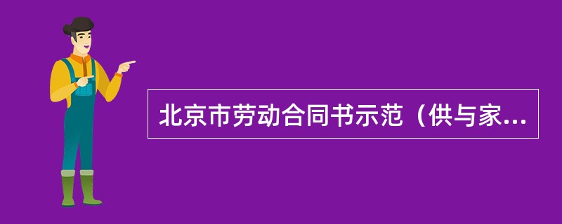 北京市劳动合同书示范（供与家政服务公司建立劳动关系农民工使用）