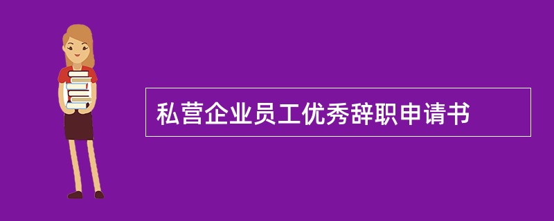 私营企业员工优秀辞职申请书