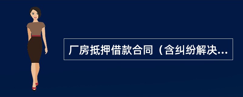 厂房抵押借款合同（含纠纷解决条款）