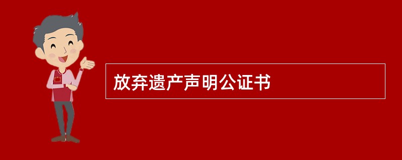 放弃遗产声明公证书