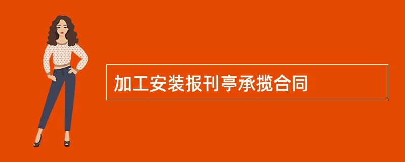 加工安装报刊亭承揽合同