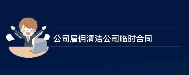 公司雇佣清洁公司临时合同